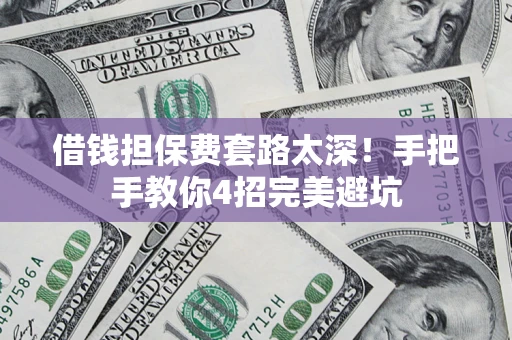北京借钱担保费套路太深！手把手教你4招完美避坑