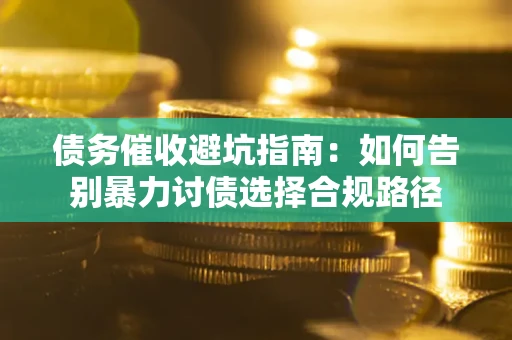 北京债务催收避坑指南：如何告别暴力讨债选择合规路径