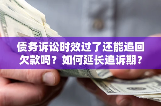 北京债务诉讼时效过了还能追回欠款吗？如何延长追诉期？