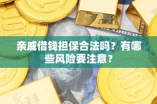 北京亲戚借钱担保合法吗？有哪些风险要注意？