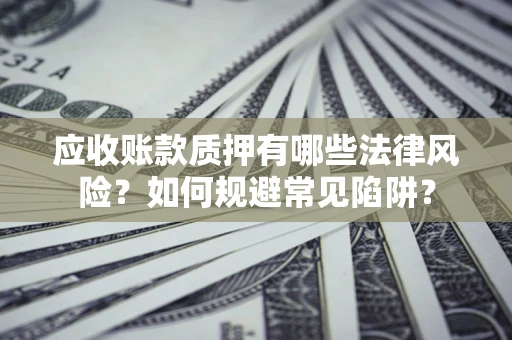 北京应收账款质押有哪些法律风险？如何规避常见陷阱？