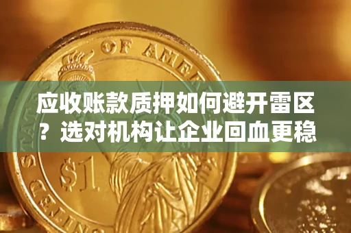 北京应收账款质押如何避开雷区？选对机构让企业回血更稳