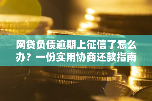 北京网贷负债逾期上征信了怎么办？一份实用协商还款指南请收好