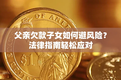 北京父亲欠款子女如何避风险？法律指南轻松应对