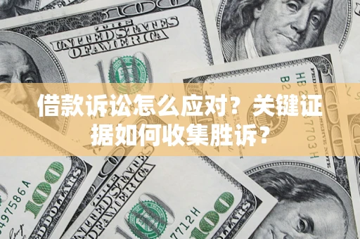 北京借款诉讼怎么应对？关键证据如何收集胜诉？