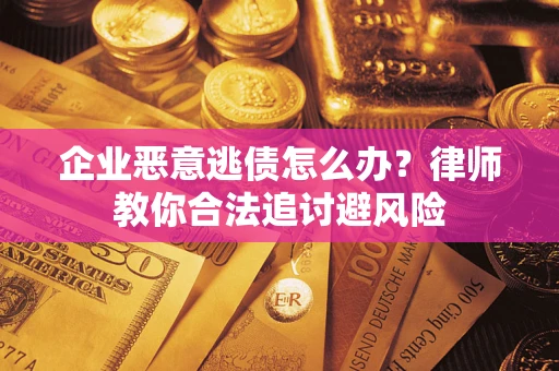 北京企业恶意逃债怎么办？律师教你合法追讨避风险