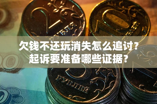 北京欠钱不还玩消失怎么追讨？起诉要准备哪些证据？