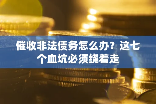 北京催收非法债务怎么办？这七个血坑必须绕着走