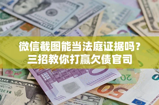 北京微信截图能当法庭证据吗？三招教你打赢欠债官司