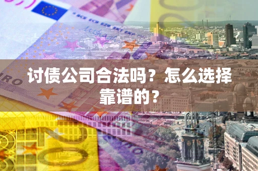 北京讨债公司合法吗？怎么选择靠谱的？