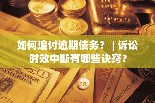 北京如何追讨逾期债务？ | 诉讼时效中断有哪些诀窍？