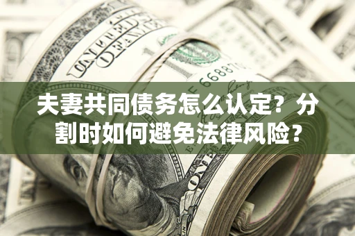 北京夫妻共同债务怎么认定？分割时如何避免法律风险？
