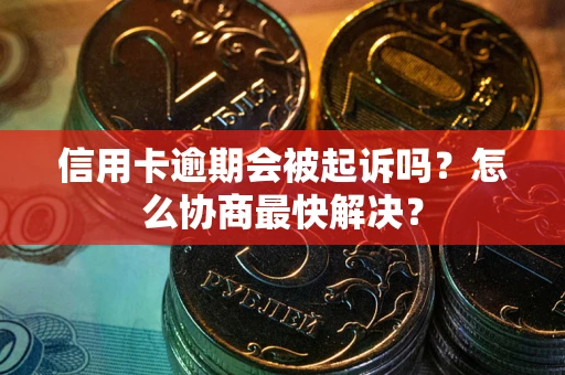 北京信用卡逾期会被起诉吗？怎么协商最快解决？
