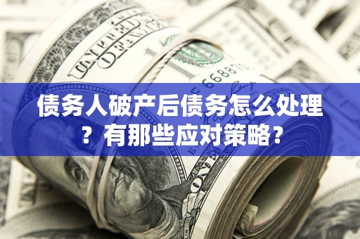 北京债务人破产后债务怎么处理？有那些应对策略？
