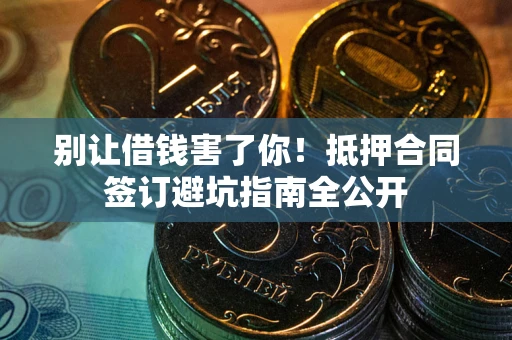 北京别让借钱害了你！抵押合同签订避坑指南全公开