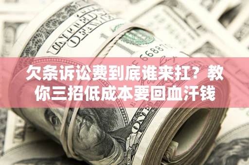 北京欠条诉讼费到底谁来扛？教你三招低成本要回血汗钱
