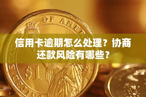 北京信用卡逾期怎么处理？协商还款风险有哪些？
